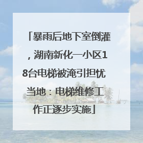 暴雨后地下室倒灌，湖南新化一小区18台电梯被淹引担忧 当地：电梯维修工作正逐步实施